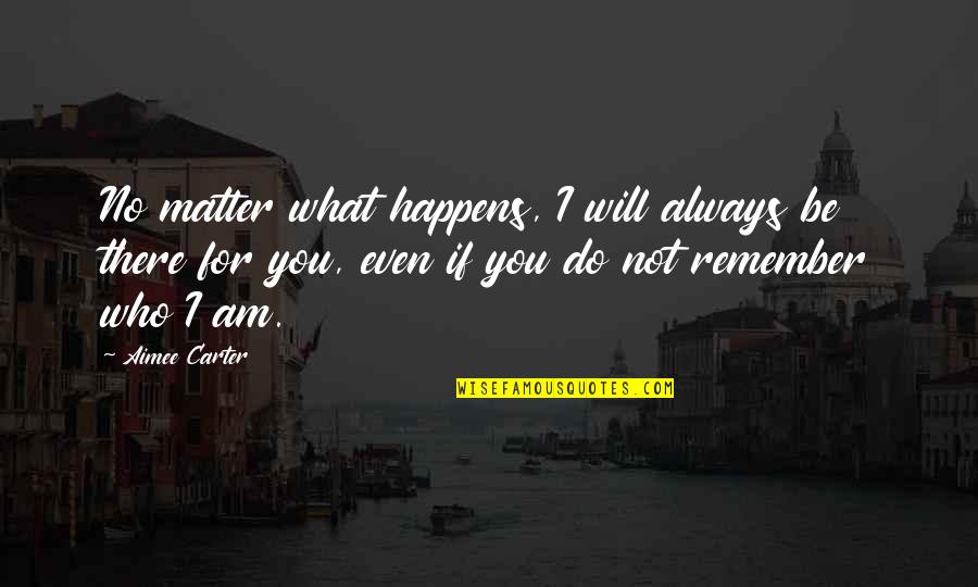 I Will Remember You Quotes By Aimee Carter: No matter what happens, I will always be I Will Remember You Quotes By Aimee Carter: No matter what happens, I will always be