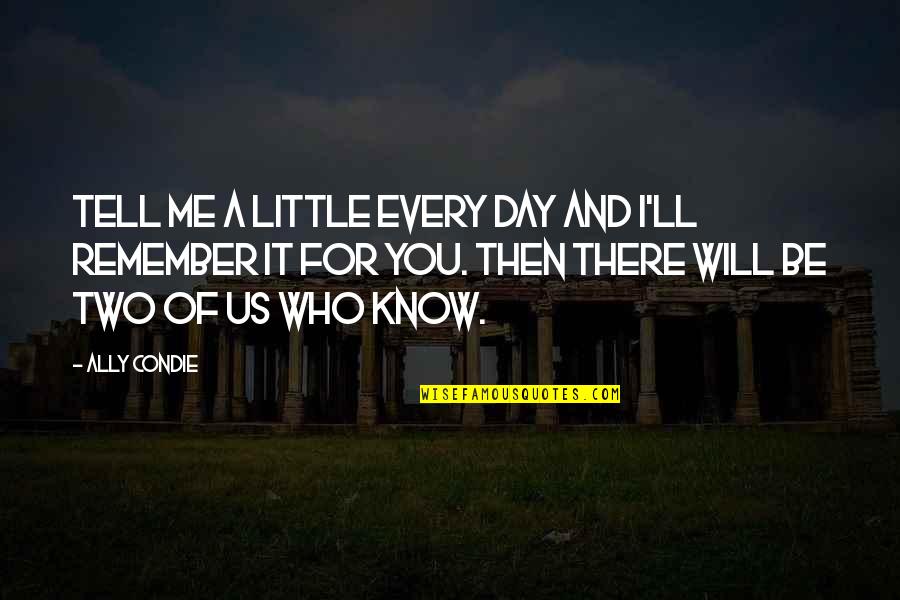 I Will Remember You Quotes By Ally Condie: Tell me a little every day and I'll