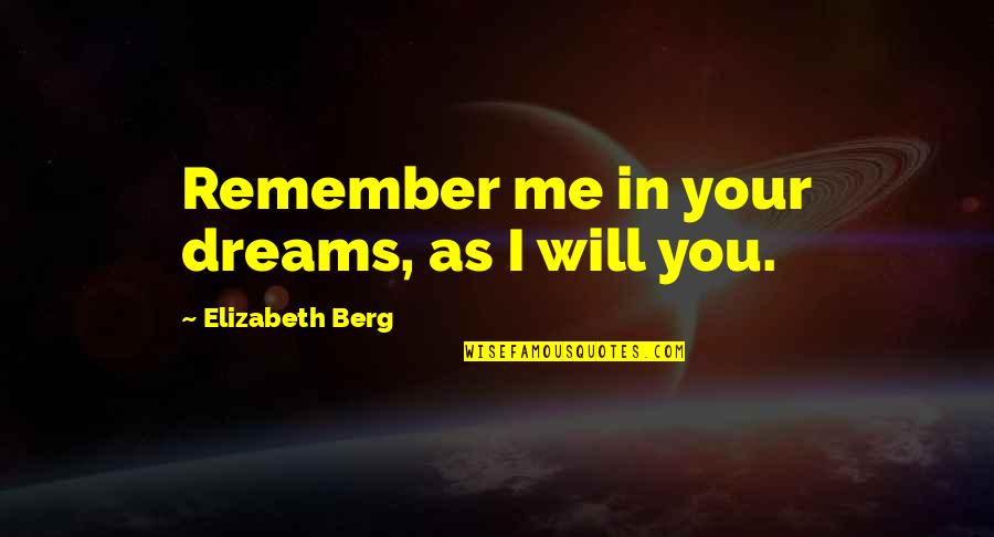 I Will Remember You Quotes By Elizabeth Berg: Remember me in your dreams, as I will I Will Remember You Quotes By Elizabeth Berg: Remember me in your dreams, as I will