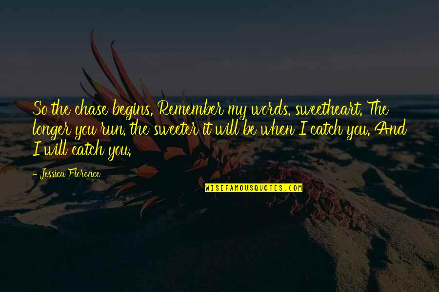 I Will Remember You Quotes By Jessica Florence: So the chase begins. Remember my words, sweetheart. I Will Remember You Quotes By Jessica Florence: So the chase begins. Remember my words, sweetheart.
