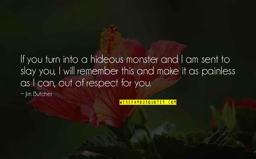I Will Remember You Quotes By Jim Butcher: If you turn into a hideous monster and I Will Remember You Quotes By Jim Butcher: If you turn into a hideous monster and