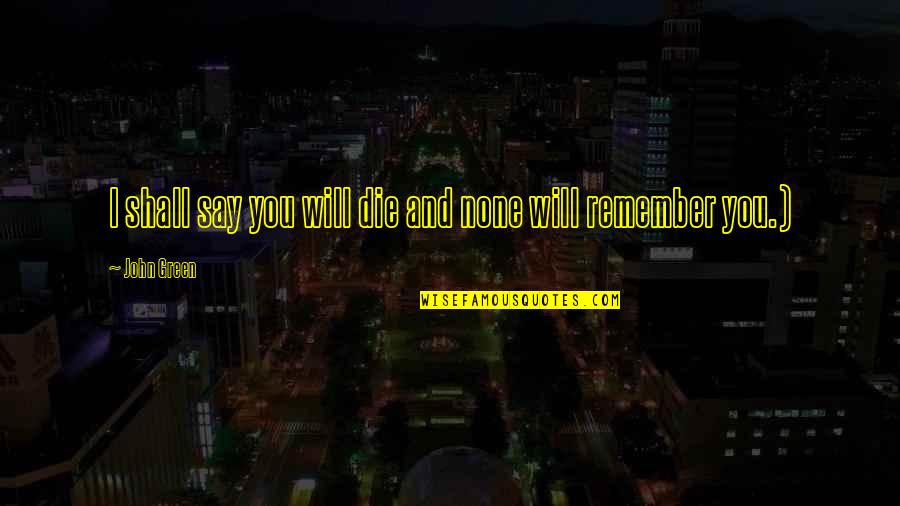 I Will Remember You Quotes By John Green: I shall say you will die and none