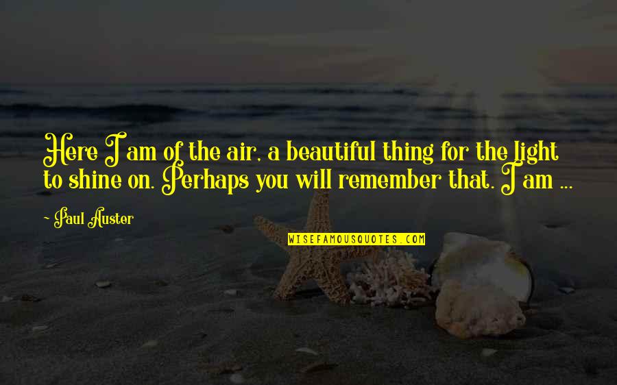 I Will Remember You Quotes By Paul Auster: Here I am of the air, a beautiful