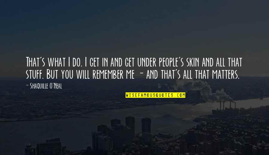 I Will Remember You Quotes By Shaquille O'Neal: That's what I do. I get in and I Will Remember You Quotes By Shaquille O'Neal: That's what I do. I get in and
