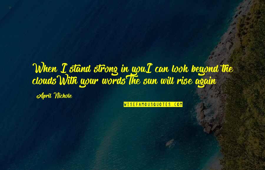 I Will Rise Quotes By April Nichole: When I stand strong in youI can look