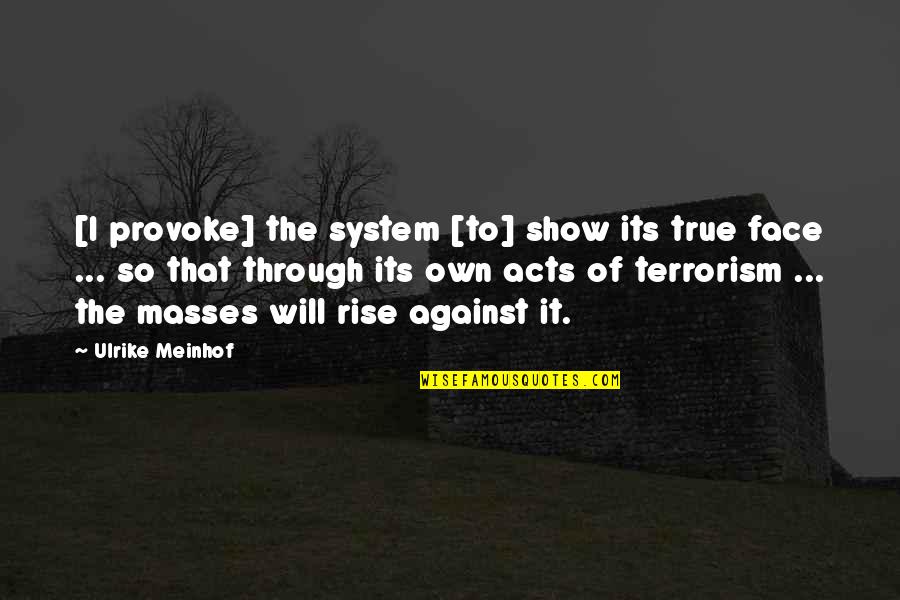 I Will Rise Quotes By Ulrike Meinhof: [I provoke] the system [to] show its true