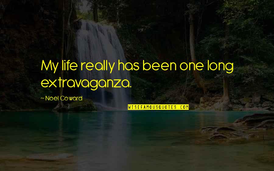 I Will Sacrifice Anything For You Quotes By Noel Coward: My life really has been one long extravaganza. I Will Sacrifice Anything For You Quotes By Noel Coward: My life really has been one long extravaganza.