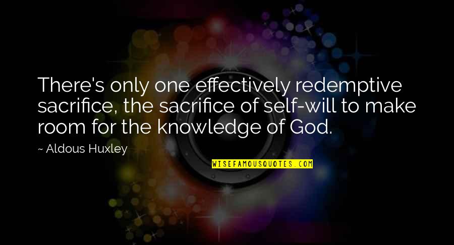 I Will Sacrifice For You Quotes By Aldous Huxley: There's only one effectively redemptive sacrifice, the sacrifice I Will Sacrifice For You Quotes By Aldous Huxley: There's only one effectively redemptive sacrifice, the sacrifice