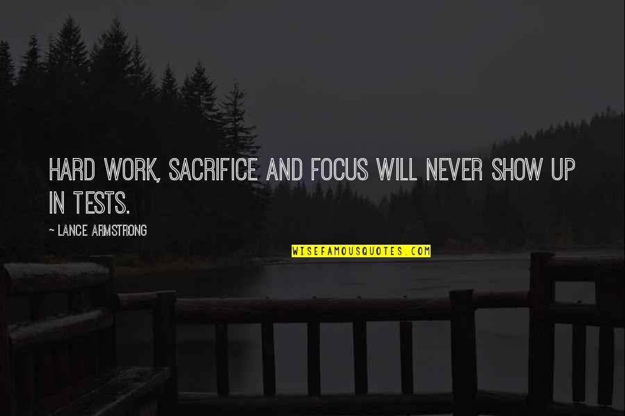 I Will Sacrifice For You Quotes By Lance Armstrong: Hard work, sacrifice and focus will never show I Will Sacrifice For You Quotes By Lance Armstrong: Hard work, sacrifice and focus will never show