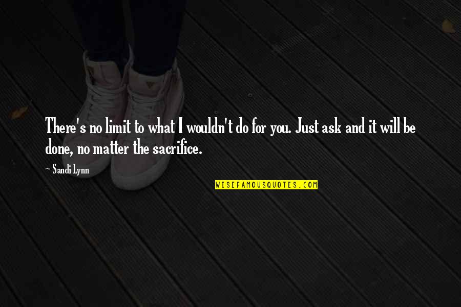I Will Sacrifice For You Quotes By Sandi Lynn: There's no limit to what I wouldn't do I Will Sacrifice For You Quotes By Sandi Lynn: There's no limit to what I wouldn't do