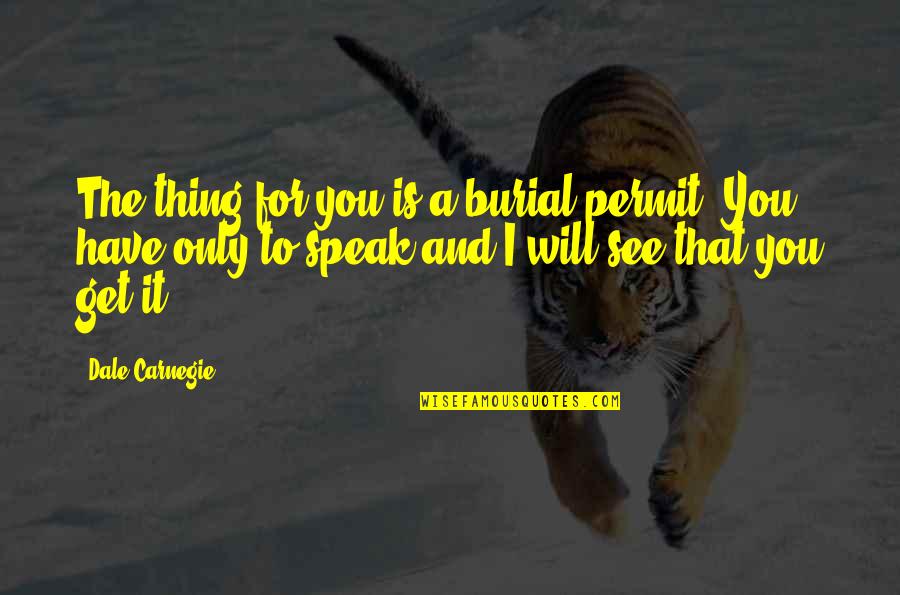 I Will See You Quotes By Dale Carnegie: The thing for you is a burial permit. I Will See You Quotes By Dale Carnegie: The thing for you is a burial permit.