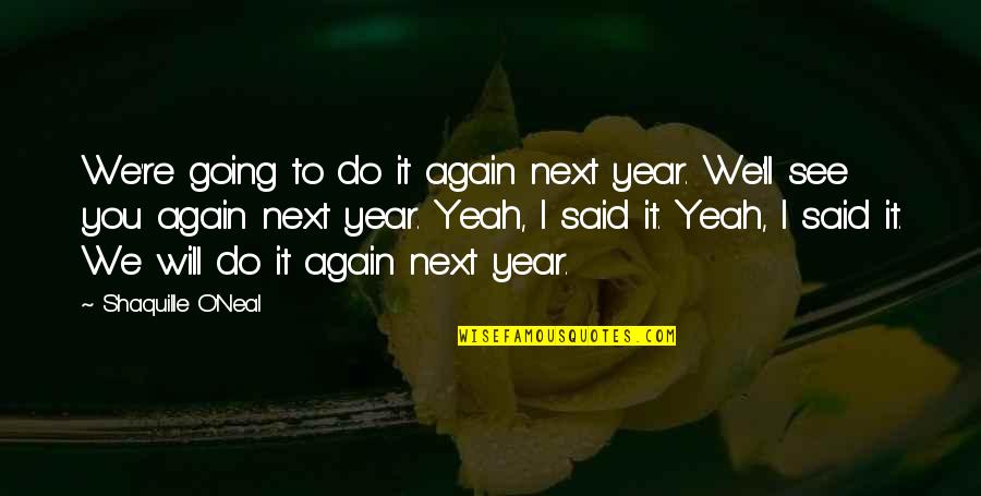 I Will See You Quotes By Shaquille O'Neal: We're going to do it again next year. I Will See You Quotes By Shaquille O'Neal: We're going to do it again next year.