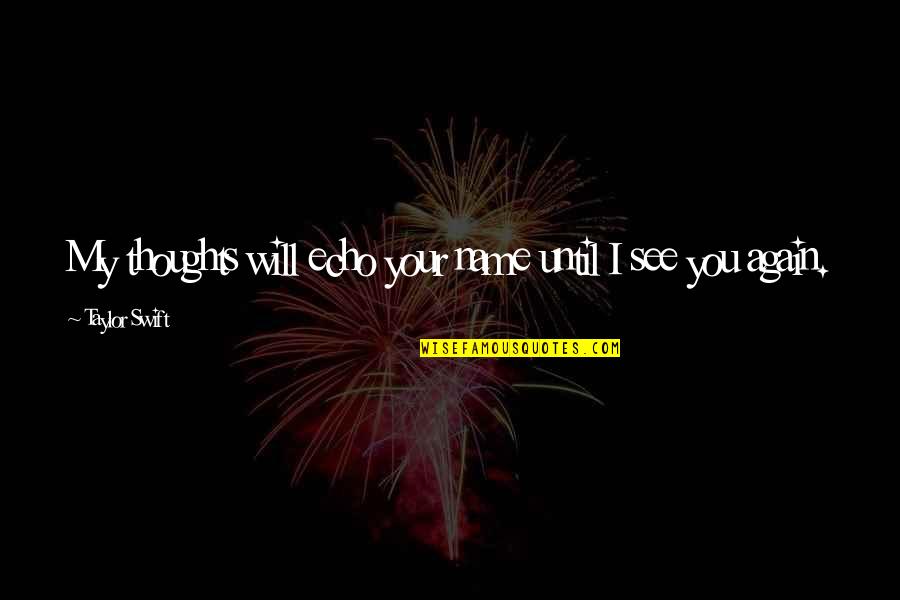 I Will See You Quotes By Taylor Swift: My thoughts will echo your name until I I Will See You Quotes By Taylor Swift: My thoughts will echo your name until I