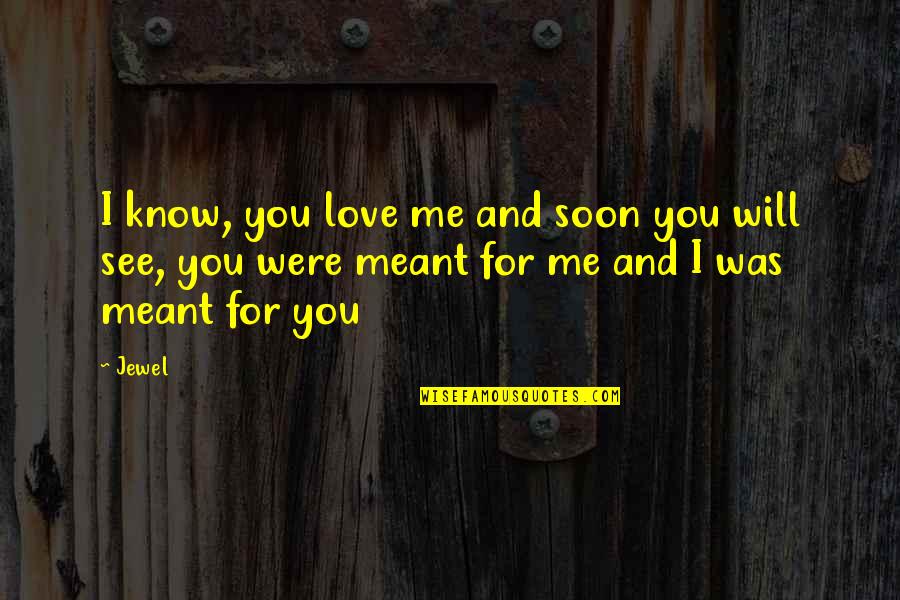 I Will See You Soon Love Quotes By Jewel: I know, you love me and soon you