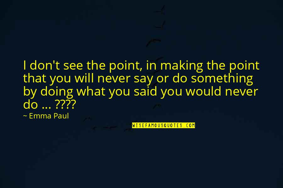 I Will See You Soon Quotes By Emma Paul: I don't see the point, in making the I Will See You Soon Quotes By Emma Paul: I don't see the point, in making the