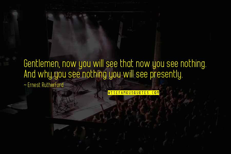 I Will See You Soon Quotes By Ernest Rutherford: Gentlemen, now you will see that now you I Will See You Soon Quotes By Ernest Rutherford: Gentlemen, now you will see that now you