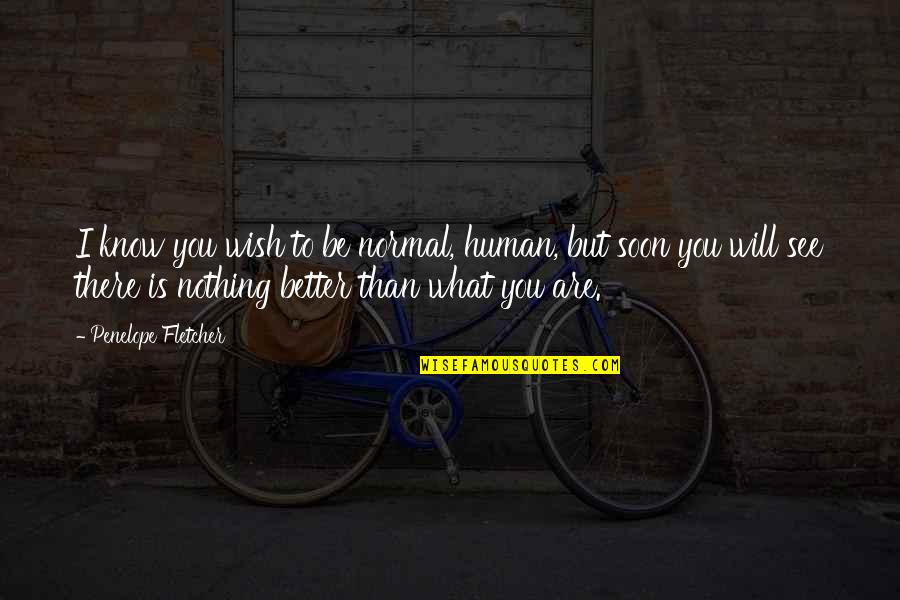 I Will See You Soon Quotes By Penelope Fletcher: I know you wish to be normal, human, I Will See You Soon Quotes By Penelope Fletcher: I know you wish to be normal, human,