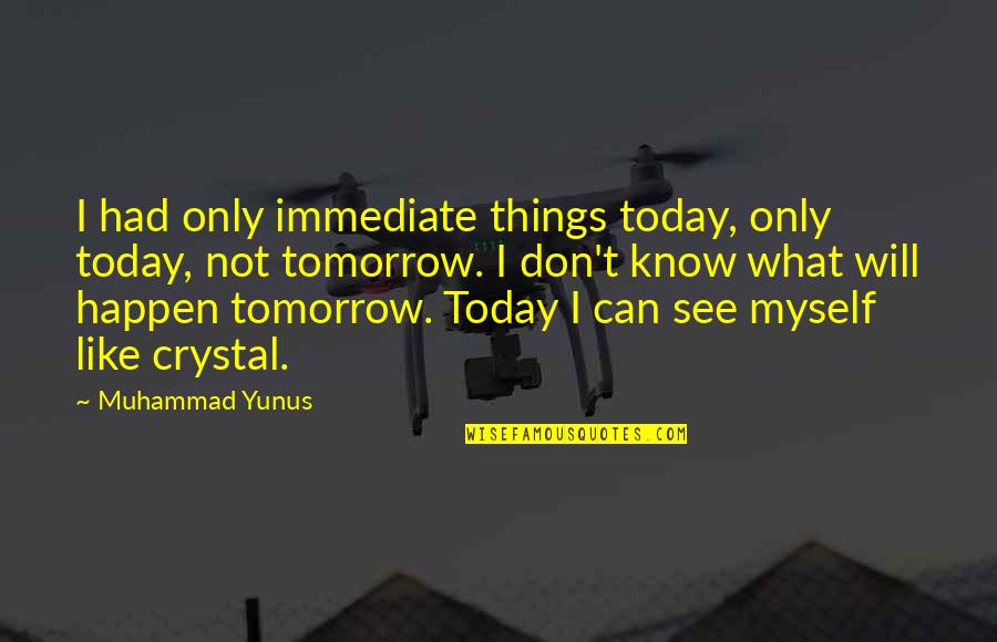 I Will See You Tomorrow Quotes By Muhammad Yunus: I had only immediate things today, only today, I Will See You Tomorrow Quotes By Muhammad Yunus: I had only immediate things today, only today,