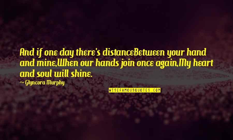 I Will Shine Again Quotes By Glyncora Murphy: And if one day there's distanceBetween your hand