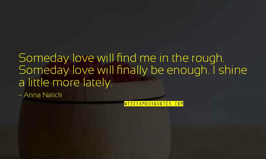 I Will Shine Quotes By Anna Nalick: Someday love will find me in the rough.