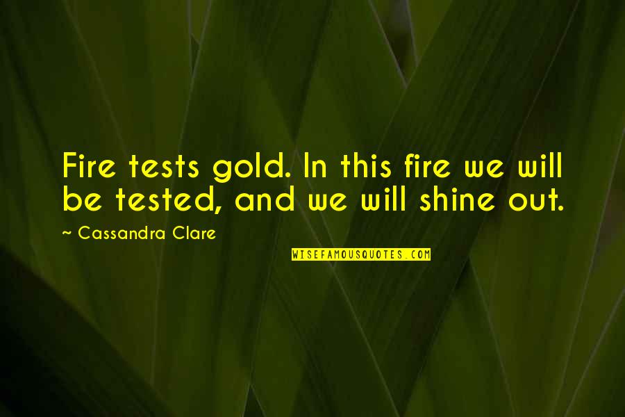 I Will Shine Quotes By Cassandra Clare: Fire tests gold. In this fire we will