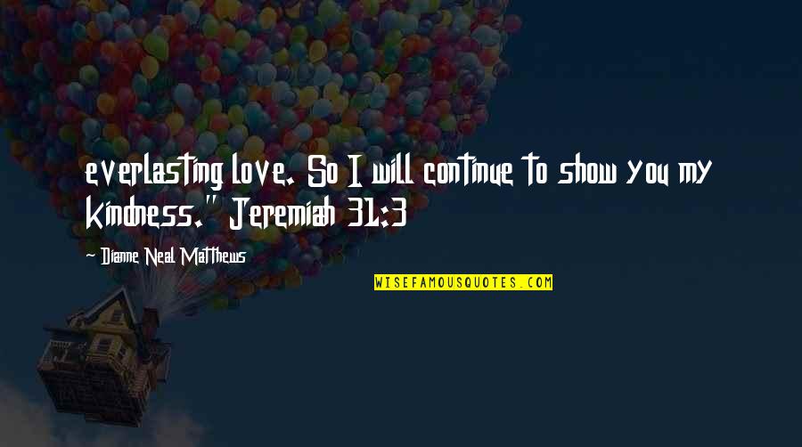 I Will Show You Love Quotes By Dianne Neal Matthews: everlasting love. So I will continue to show