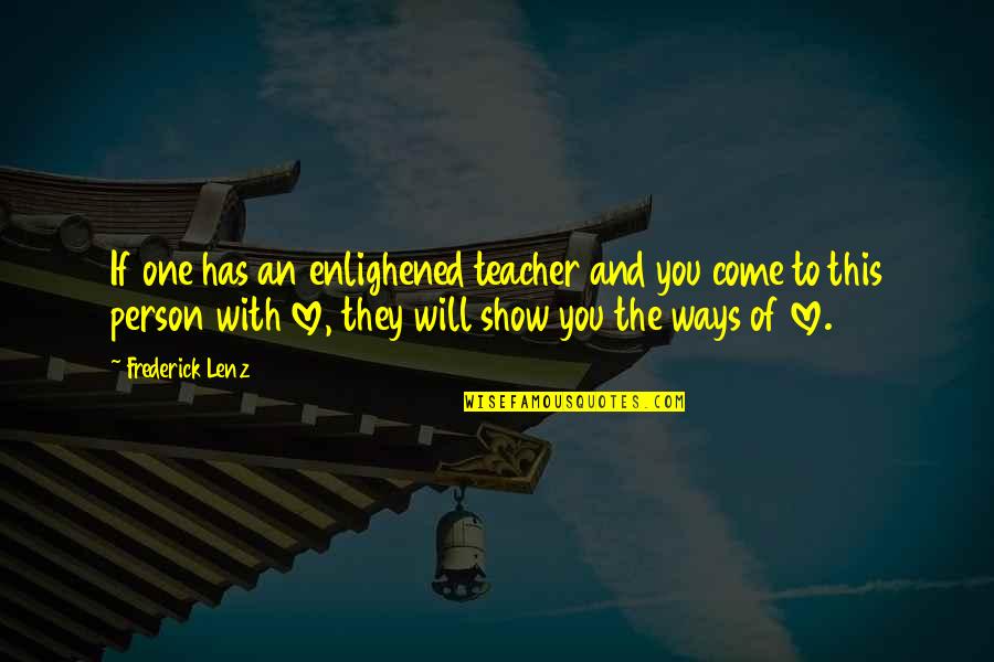 I Will Show You Love Quotes By Frederick Lenz: If one has an enlighened teacher and you