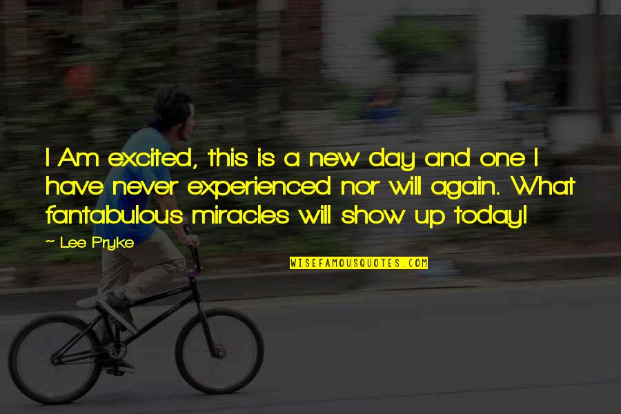 I Will Show You Love Quotes By Lee Pryke: I Am excited, this is a new day