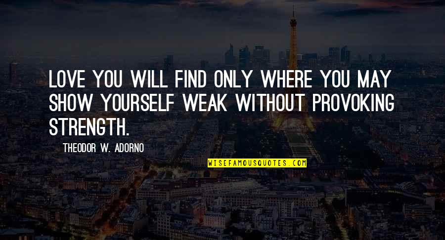 I Will Show You Love Quotes By Theodor W. Adorno: Love you will find only where you may