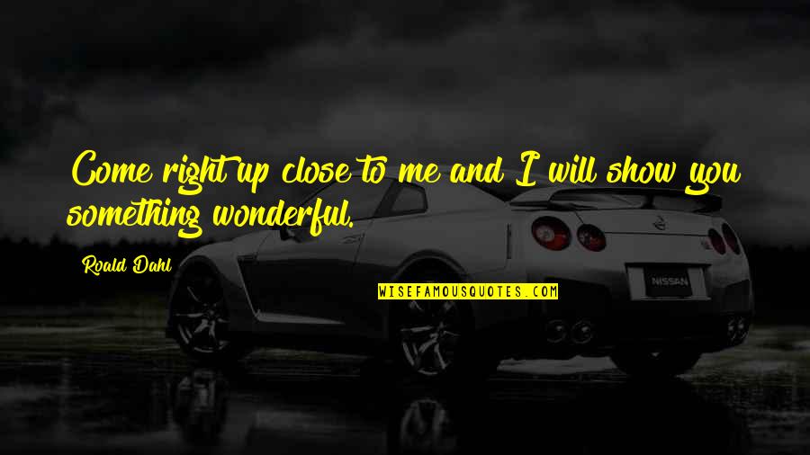 I Will Show You Quotes By Roald Dahl: Come right up close to me and I