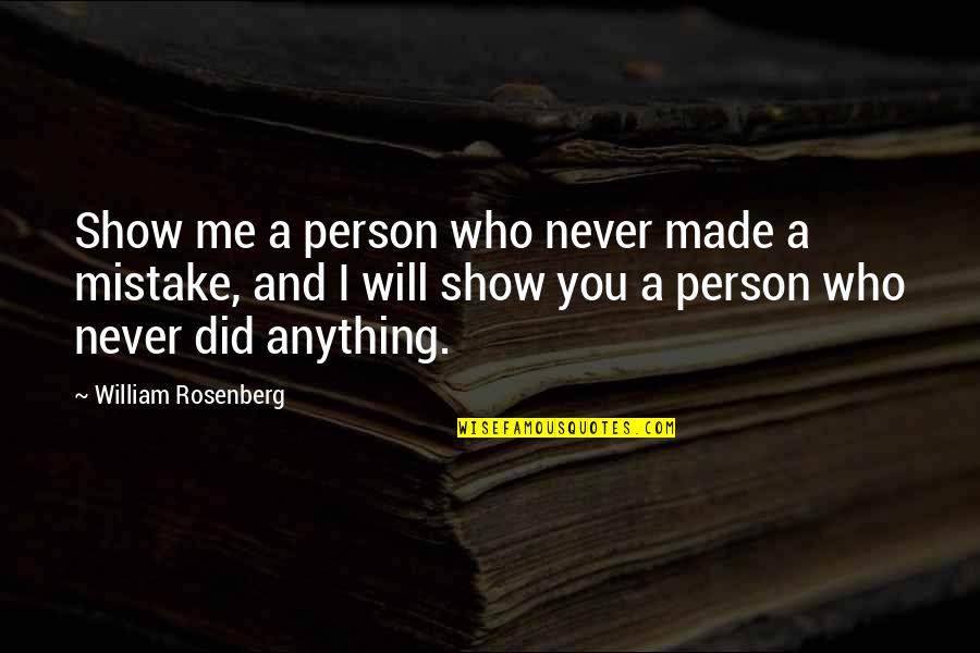 I Will Show You Who I Am Quotes By William Rosenberg: Show me a person who never made a