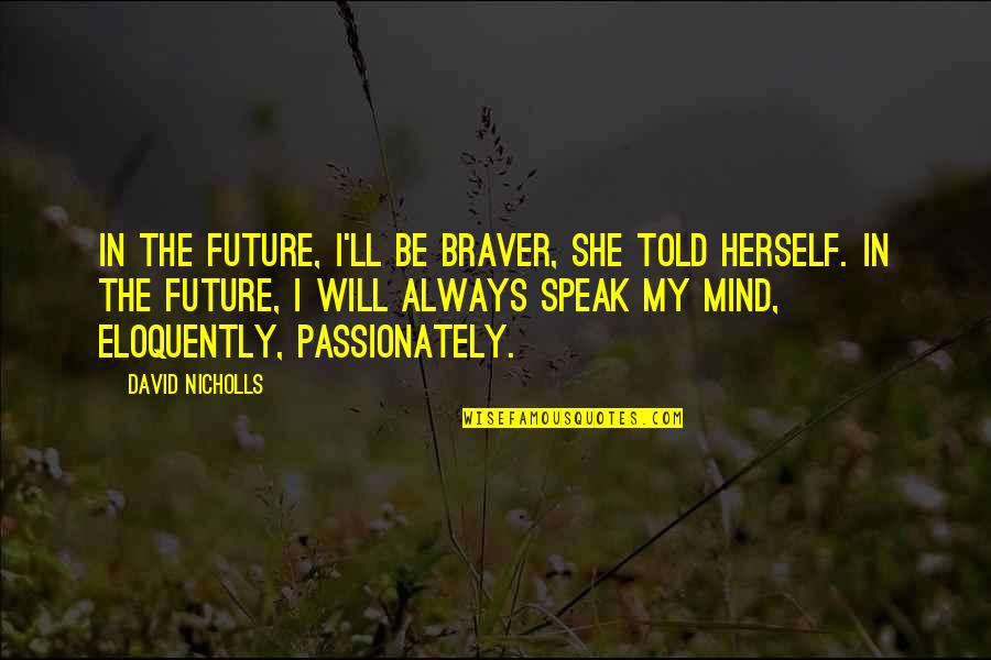 I Will Speak My Mind Quotes By David Nicholls: In the future, I'll be braver, she told