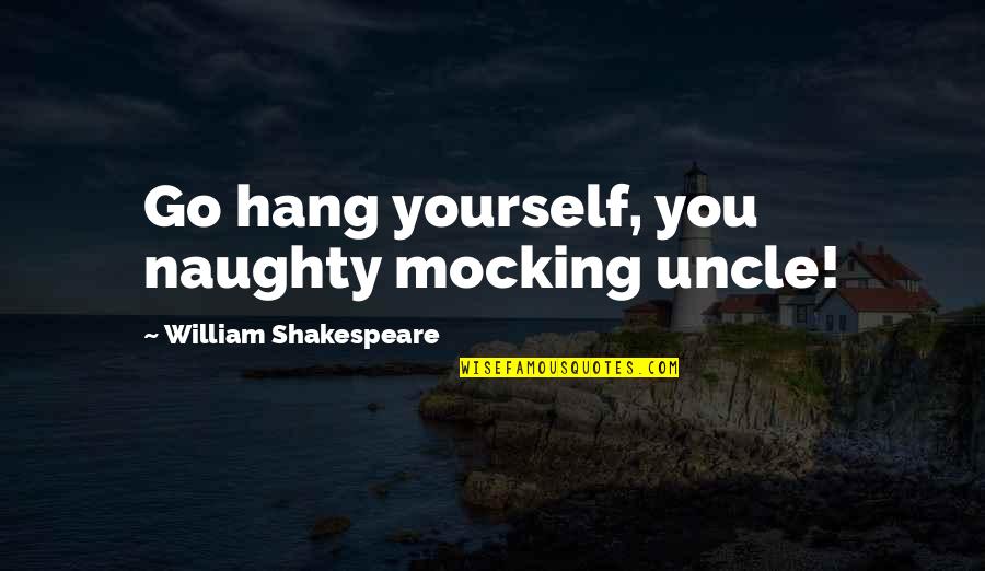 I Will Speak My Mind Quotes By William Shakespeare: Go hang yourself, you naughty mocking uncle!