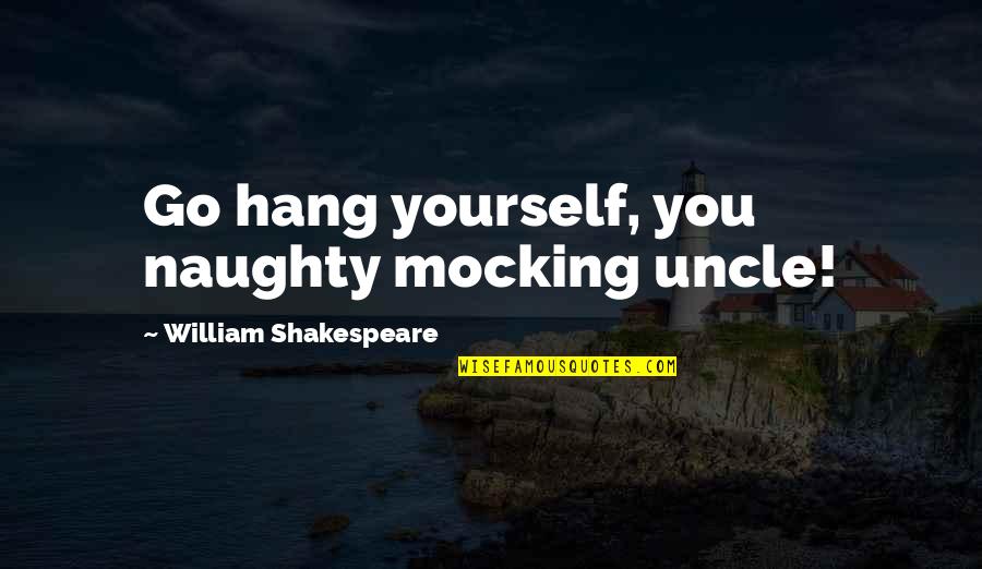 I Will Speak My Mind Quotes By William Shakespeare: Go hang yourself, you naughty mocking uncle! I Will Speak My Mind Quotes By William Shakespeare: Go hang yourself, you naughty mocking uncle!