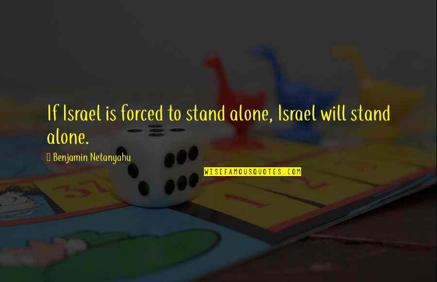 I Will Stand Alone Quotes By Benjamin Netanyahu: If Israel is forced to stand alone, Israel I Will Stand Alone Quotes By Benjamin Netanyahu: If Israel is forced to stand alone, Israel