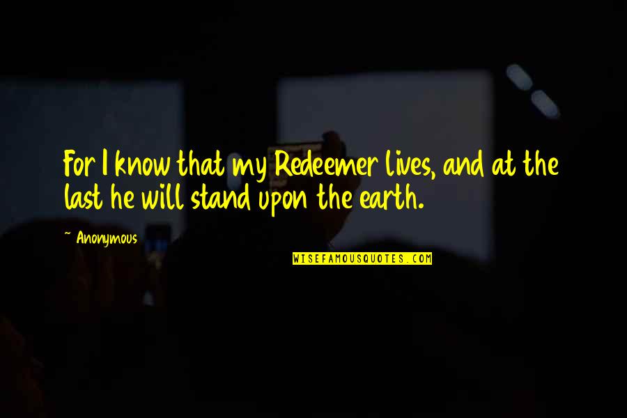 I Will Stand Quotes By Anonymous: For I know that my Redeemer lives, and