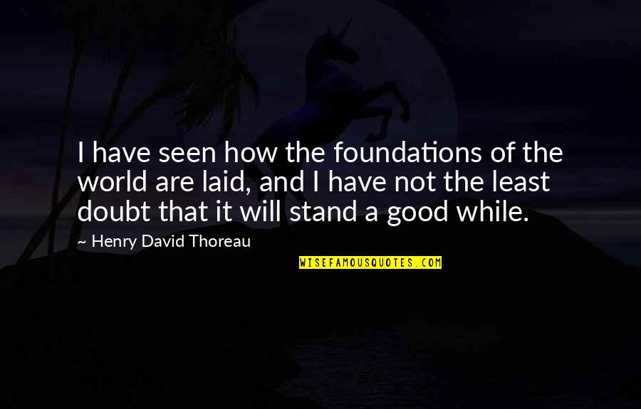 I Will Stand Quotes By Henry David Thoreau: I have seen how the foundations of the