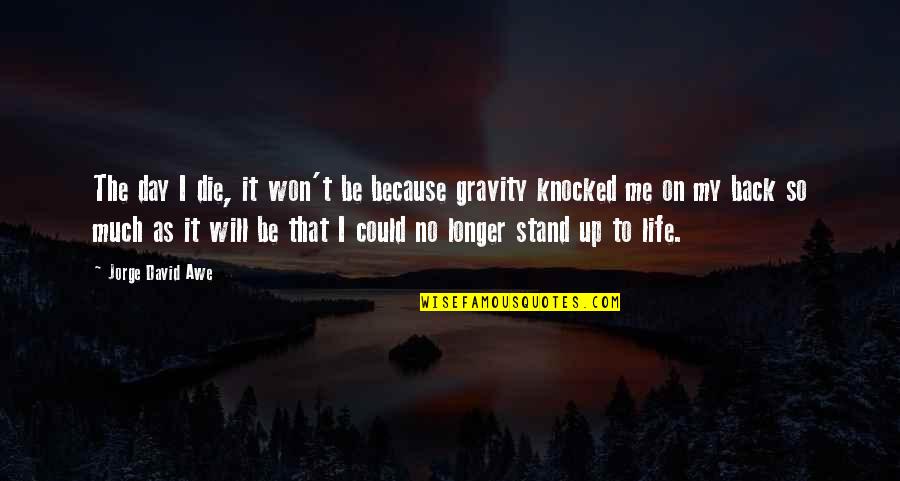 I Will Stand Quotes By Jorge David Awe: The day I die, it won't be because