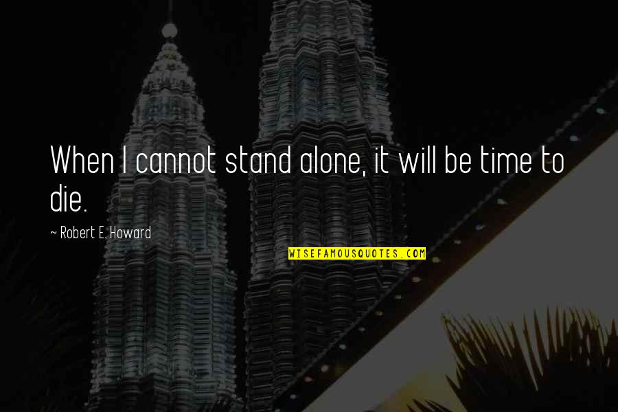 I Will Stand Quotes By Robert E. Howard: When I cannot stand alone, it will be