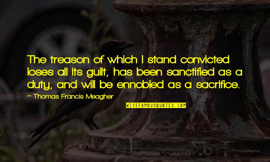 I Will Stand Quotes By Thomas Francis Meagher: The treason of which I stand convicted loses