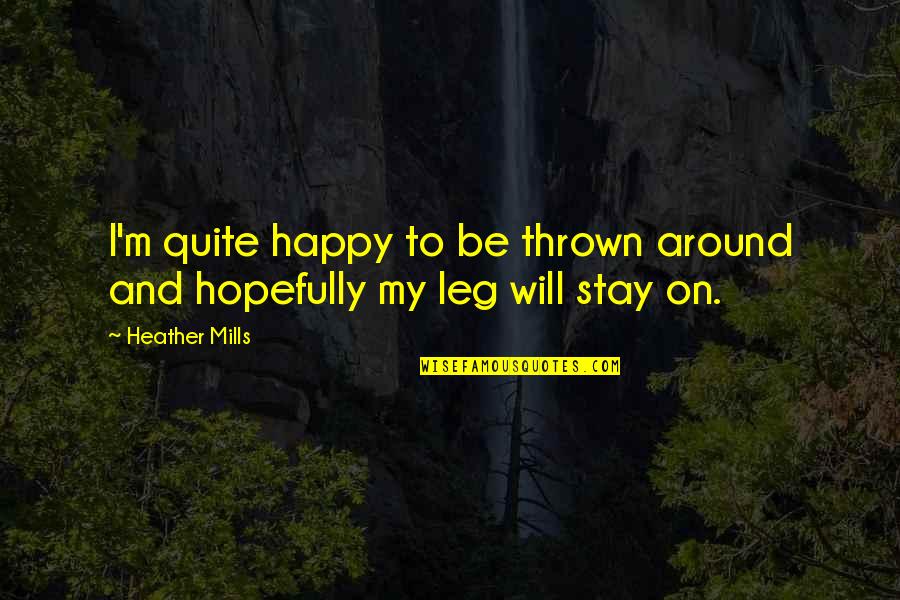 I Will Stay Happy Quotes By Heather Mills: I'm quite happy to be thrown around and