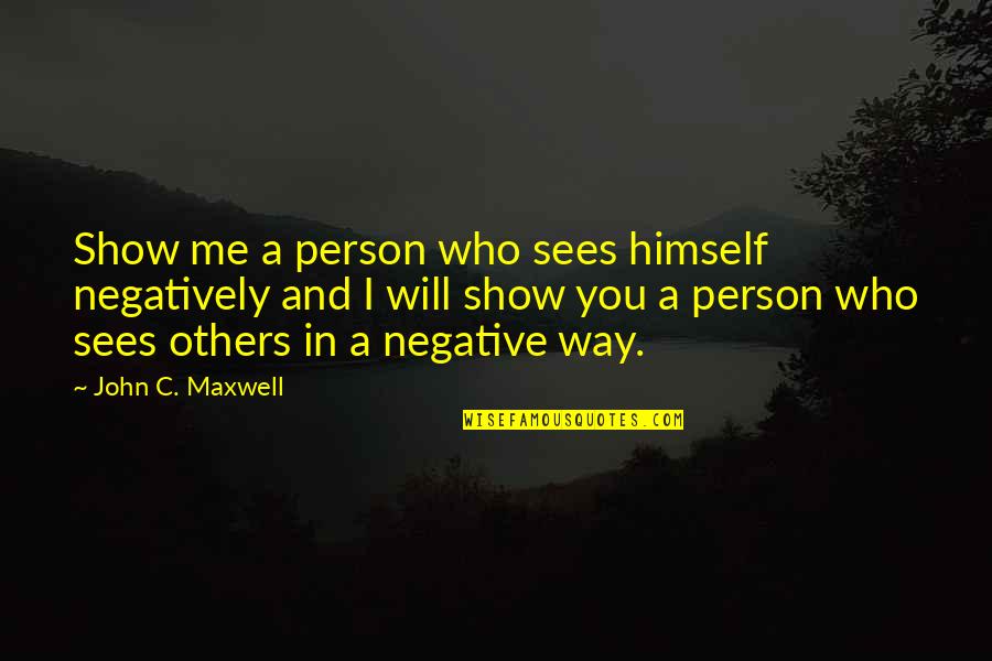 I Will Stay Quotes By John C. Maxwell: Show me a person who sees himself negatively