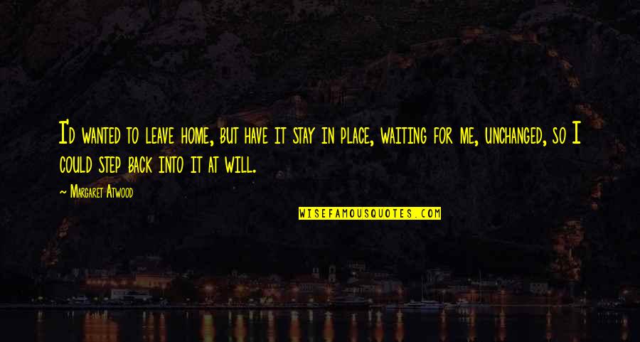 I Will Stay Quotes By Margaret Atwood: I'd wanted to leave home, but have it