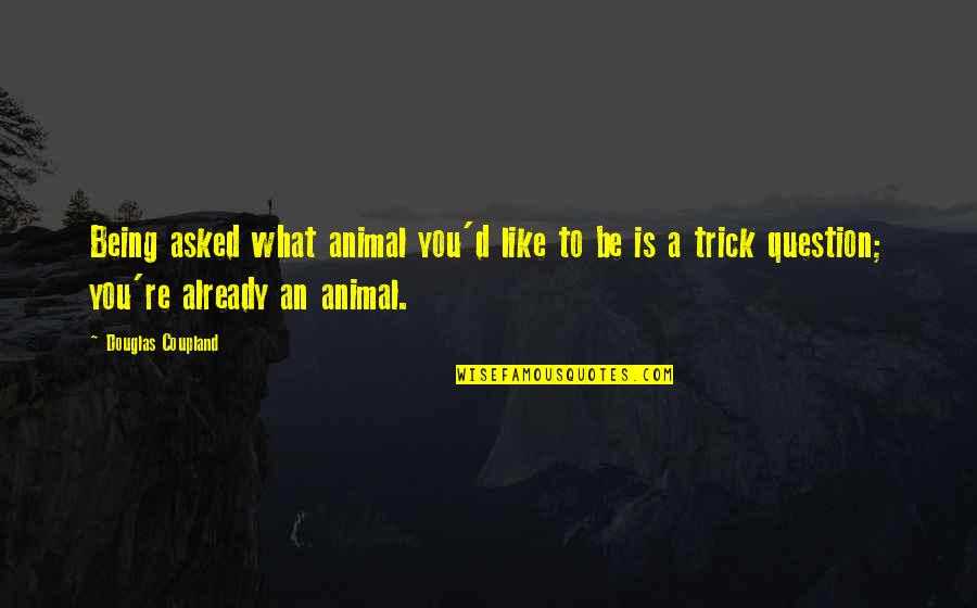 I Will Still Smile Quotes By Douglas Coupland: Being asked what animal you'd like to be