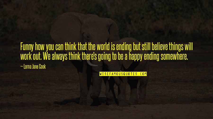 I Will Still Think Of You Quotes By Lorna Jane Cook: Funny how you can think that the world I Will Still Think Of You Quotes By Lorna Jane Cook: Funny how you can think that the world