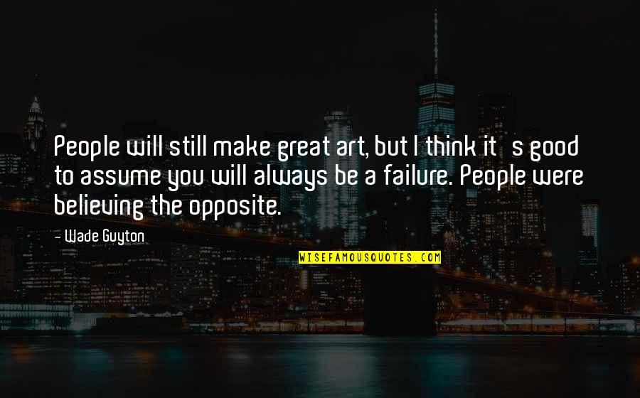 I Will Still Think Of You Quotes By Wade Guyton: People will still make great art, but I