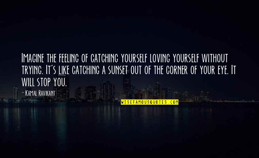 I Will Stop Loving You Quotes By Kamal Ravikant: Imagine the feeling of catching yourself loving yourself