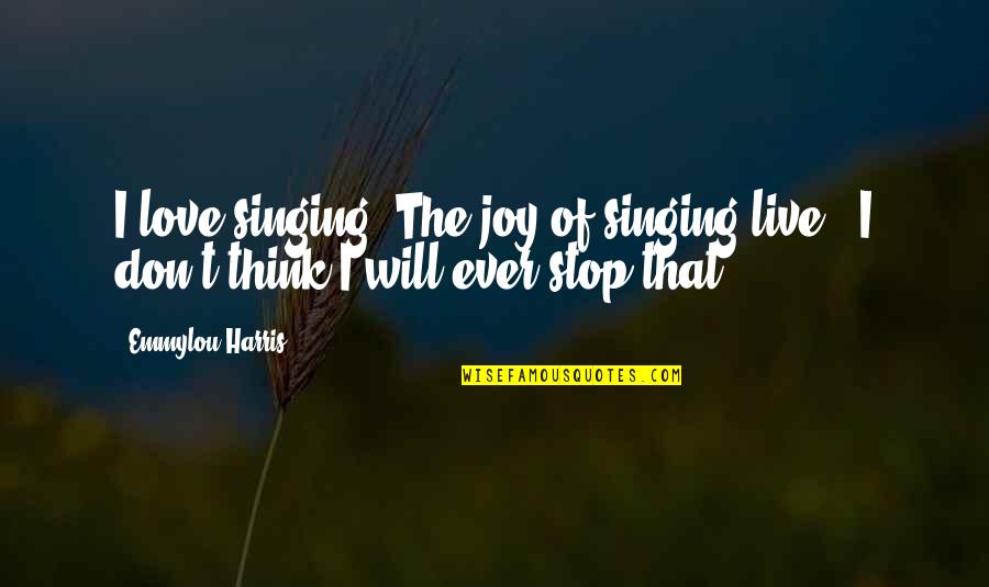 I Will Stop Quotes By Emmylou Harris: I love singing. The joy of singing live