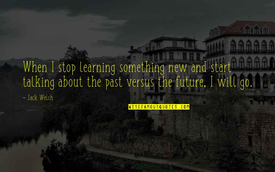 I Will Stop Quotes By Jack Welch: When I stop learning something new and start