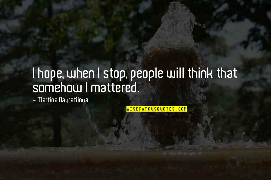 I Will Stop Quotes By Martina Navratilova: I hope, when I stop, people will think